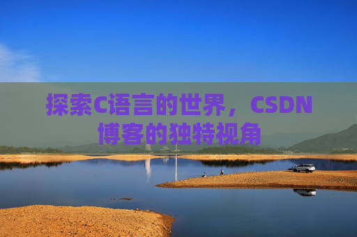探索C语言的世界，CSDN博客的独特视角